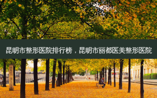 昆明市整形医院排行榜，昆明市丽都医美整形医院