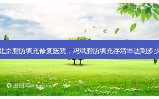 北京脂肪填充修复医院，冯斌脂肪填充存活率达到多少