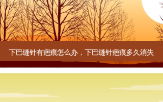 下巴缝针有疤痕怎么办，下巴缝针疤痕多久消失