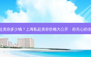 上海私处美容多少钱？上海私处美容价格大公开：你关心的全都在这!
