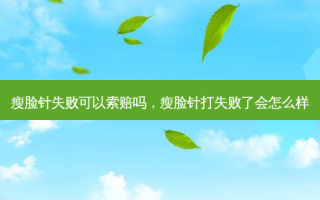 瘦脸针失败可以索赔吗，瘦脸针打失败了会怎么样
