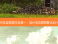 杭州美容医院排名第一，杭州美容医院排名前十名