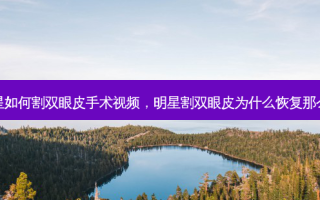 明星如何割双眼皮手术视频，明星割双眼皮为什么恢复那么快