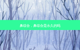 鼻综合，鼻综合是永久的吗