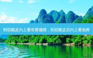 割双眼皮向上看有紧绷感，割双眼皮后向上看就疼