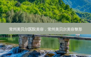 常州美贝尔医院美容，常州美贝尔美容整形