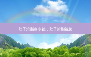 肚子溶脂多少钱，肚子溶脂视频