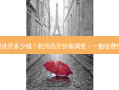 杭州一般洗牙多少钱？杭州洗牙价格调查：一般收费情况揭晓!