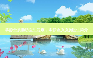 李静金质脂肪医生是谁，李静金质脂肪医生简介