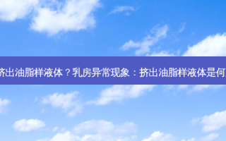 乳房挤出油脂样液体？乳房异常现象：挤出油脂样液体是何原因?