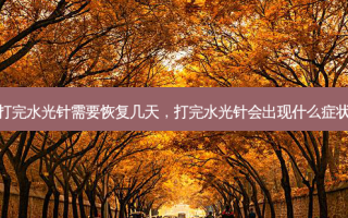 打完水光针需要恢复几天，打完水光针会出现什么症状