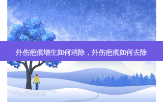外伤疤痕增生如何消除，外伤疤痕如何去除