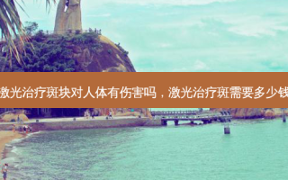 激光治疗斑块对人体有伤害吗，激光治疗斑需要多少钱