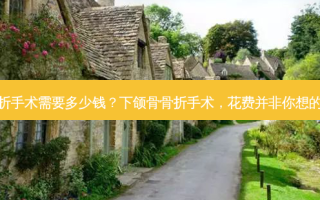 下颌骨骨折手术需要多少钱？下颌骨骨折手术，花费并非你想的那么简单