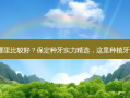保定种牙哪里比较好？保定种牙实力精选，这里种植牙齿更靠谱！