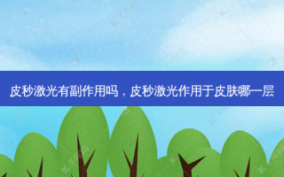 皮秒激光有副作用吗，皮秒激光作用于皮肤哪一层