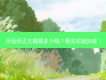 牙齿矫正大概要多少钱？看完你就知道！