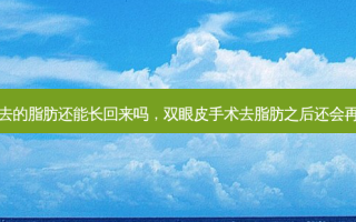 割双眼皮去的脂肪还能长回来吗，双眼皮手术去脂肪之后还会再长出来吗