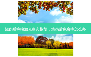 烧伤后疤痕激光多久恢复，烧伤后疤痕痒怎么办