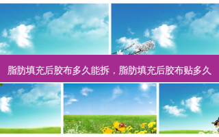 脂肪填充后胶布多久能拆，脂肪填充后胶布贴多久