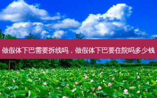 做假体下巴需要拆线吗，做假体下巴要住院吗多少钱
