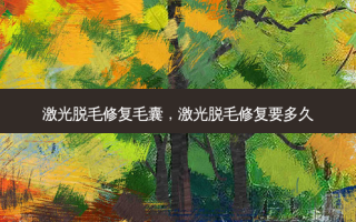 激光脱毛修复毛囊，激光脱毛修复要多久