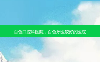 百色口腔科医院，百色牙医较好的医院