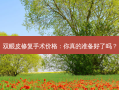 双眼皮修复手术价格：你真的准备好了吗？
