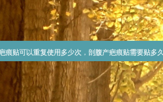 疤痕贴可以重复使用多少次，剖腹产疤痕贴需要贴多久