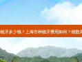 上海市种植牙多少钱？上海市种植牙费用如何？细数真实价格！