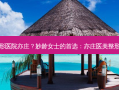 妙龄医美整形医院亦庄？妙龄女士的首选：亦庄医美整形医院大揭秘