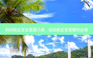 割双眼皮查血查哪几项，做双眼皮要查哪些血项