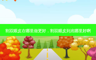 割双眼皮在哪里做更好，割双眼皮到底哪里好啊