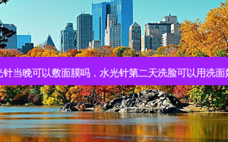 水光针当晚可以敷面膜吗，水光针第二天洗脸可以用洗面奶吗