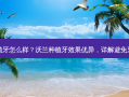 沃兰种植牙怎么样？沃兰种植牙效果优异，详解避免牙病之道