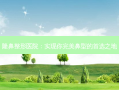 隆鼻整形医院：实现你鼻型的首选之地