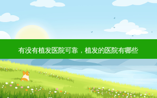 有没有植发医院可靠，植发的医院有哪些