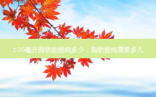 100毫升脂肪能提纯多少，脂肪提纯需要多久
