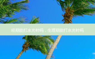 经期能打水光针吗，生理期能打水光针吗
