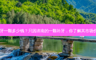 济南补牙一颗多少钱？只因济南的一颗补牙，你了解其市场价值吗？