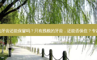 只有残根的牙齿还能保留吗？只有残根的牙齿，还能否保住？专家给出答案